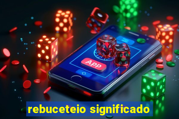 rebuceteio significado